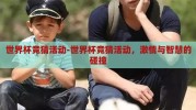 世界杯竞猜活动-世界杯竞猜活动，激情与智慧的碰撞