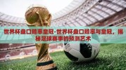 世界杯盘口赔率皇冠-世界杯盘口赔率与皇冠，揭秘足球赛事的预测艺术
