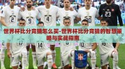 世界杯比分竞猜怎么买-世界杯比分竞猜的智慧策略与实战指南
