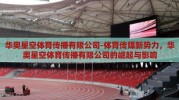 华奥星空体育传播有限公司-体育传媒新势力，华奥星空体育传播有限公司的崛起与影响