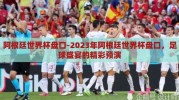 阿根廷世界杯盘口-2023年阿根廷世界杯盘口，足球盛宴的精彩预演