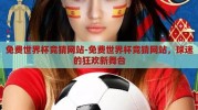 免费世界杯竞猜网站-免费世界杯竞猜网站，球迷的狂欢新舞台