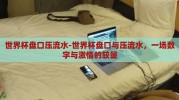 世界杯盘口压流水-世界杯盘口与压流水，一场数字与激情的较量