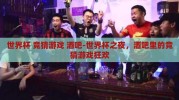 世界杯 竞猜游戏 酒吧-世界杯之夜，酒吧里的竞猜游戏狂欢
