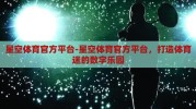 星空体育官方平台-星空体育官方平台，打造体育迷的数字乐园