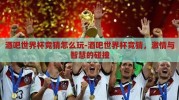 酒吧世界杯竞猜怎么玩-酒吧世界杯竞猜，激情与智慧的碰撞