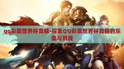 qq彩票世界杯竞猜-探索QQ彩票世界杯竞猜的乐趣与挑战