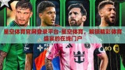 星空体育官网登录平台-星空体育，解锁精彩体育盛宴的在线门户