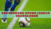 世界杯竞猜哥斯达黎加-世界杯赛场上的坚韧之师，哥斯达黎加队竞猜前瞻