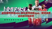 星空体育频道app-星空体育频道app，解锁体育迷的数字新视界