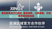 星空体育官方口碑好-星空体育，口碑卓越，引领体育娱乐新风尚