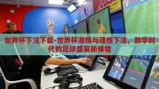 世界杯下注下载-世界杯激情与理性下注，数字时代的足球盛宴新体验