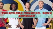 世界杯盘口赔率查询-世界杯盘口赔率，揭秘足球赛事的数字游戏