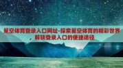星空体育登录入口网址-探索星空体育的精彩世界，解锁登录入口的便捷途径