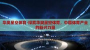 华奥星空体育-探索华奥星空体育，中国体育产业的新兴力量