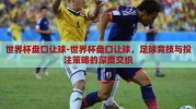 世界杯盘口让球-世界杯盘口让球，足球竞技与投注策略的深度交织