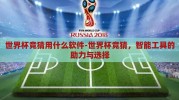 世界杯竞猜用什么软件-世界杯竞猜，智能工具的助力与选择