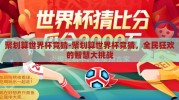 聚划算世界杯竞猜-聚划算世界杯竞猜，全民狂欢的智慧大挑战