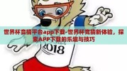 世界杯竞猜平台app下载-世界杯竞猜新体验，探索APP下载的乐趣与技巧
