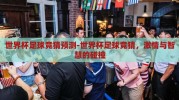 世界杯足球竞猜预测-世界杯足球竞猜，激情与智慧的碰撞