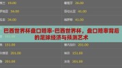 巴西世界杯盘口赔率-巴西世界杯，盘口赔率背后的足球经济与预测艺术