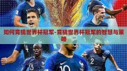 如何竞猜世界杯冠军-竞猜世界杯冠军的智慧与策略
