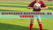 腾讯世界杯竞猜彩票-腾讯世界杯竞猜彩票，娱乐与激情的碰撞