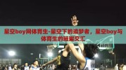 星空boy网体育生-星空下的追梦者，星空boy与体育生的璀璨交汇