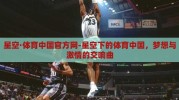 星空·体育中国官方网-星空下的体育中国，梦想与激情的交响曲