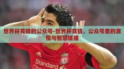 世界杯竞猜的公众号-世界杯竞猜，公众号里的激情与智慧碰撞