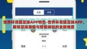 世界杯竞猜足球APP特色-世界杯竞猜足球APP，解锁足球激情与智能体验的全新维度