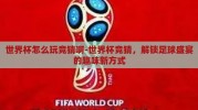 世界杯怎么玩竞猜啊-世界杯竞猜，解锁足球盛宴的趣味新方式