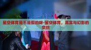 星空体育是不是假的呀-星空体育，真实与幻影的交织