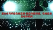 星空体育频道在线直播-星空体育频道，在线直播的精彩瞬间