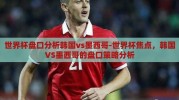 世界杯盘口分析韩国vs墨西哥-世界杯焦点，韩国VS墨西哥的盘口策略分析