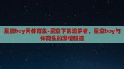 星空boy网体育生-星空下的追梦者，星空boy与体育生的激情碰撞