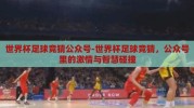 世界杯足球竞猜公众号-世界杯足球竞猜，公众号里的激情与智慧碰撞