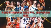 男篮世界杯竞猜网址-男篮世界杯，激情与预测的碰撞