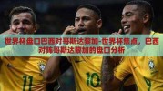 世界杯盘口巴西对哥斯达黎加-世界杯焦点，巴西对阵哥斯达黎加的盘口分析