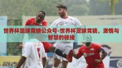 世界杯足球竞猜公众号-世界杯足球竞猜，激情与智慧的碰撞
