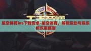 星空体育ios下载安卓-星空体育，解锁运动与娱乐的双重盛宴