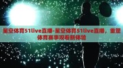 星空体育51live直播-星空体育51live直播，重塑体育赛事观看新体验