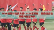 2026世界杯竞猜方案-2026世界杯，前瞻性竞猜策略与智慧分析