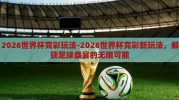 2026世界杯竞彩玩法-2026世界杯竞彩新玩法，解锁足球盛宴的无限可能