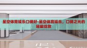 星空体育娱乐口碑好-星空体育娱乐，口碑之光的璀璨绽放