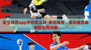 星空体育app平台怎么样-星空体育，解锁体育赛事的无限可能