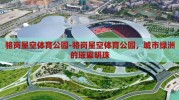 骆岗星空体育公园-骆岗星空体育公园，城市绿洲的璀璨明珠