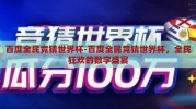 百度全民竞猜世界杯-百度全民竞猜世界杯，全民狂欢的数字盛宴