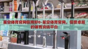 星空体育官网信用好0-星空体育官网，信誉卓越的体育资讯平台