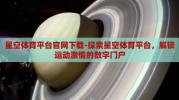 星空体育平台官网下载-探索星空体育平台，解锁运动激情的数字门户